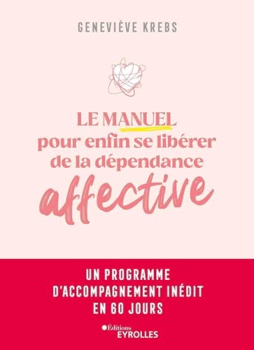 Le manuel pour enfin se libérer de la dépendance affective: Un programme d'accompagnement inédit en 60 jours