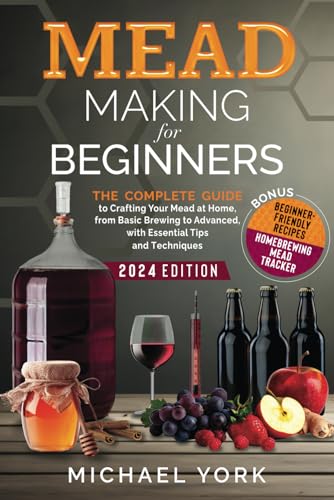 Mead Making for Beginners: The Complete Guide to Crafting Your Mead at Home, from Basic Brewing to Advanced, with Essential Tips and Techniques. | BONUS: Beginner-Friendly Recipes