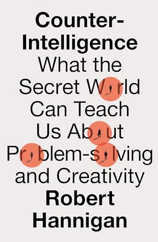 COUNTER-INTELLIGENCE HB: What the Secret World Can Teach Us About Problem-solving and Creativity