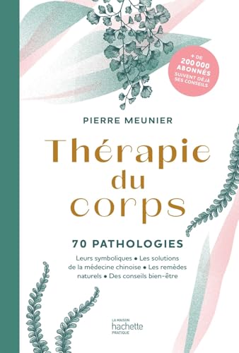 Thérapie du corps: 70 pathologies - Leurs symboliques, les solutions de la médecine chinoise, les remèdes naturels