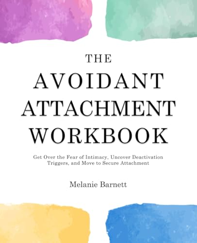 The Avoidant Attachment Workbook: Get Over the Fear of Intimacy, Uncover Deactivation Triggers, and Move to Secure Attachment