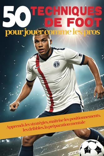 50 techniques de FOOT pour jouer comme les pros: Deviens un champion du football avec ce livre d'entraînement de foot : apprends les stratégies, ... dribbles, la préparation physique et mentale