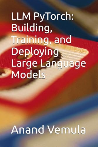 LLM PyTorch: Building, Training, and Deploying Large Language Models
