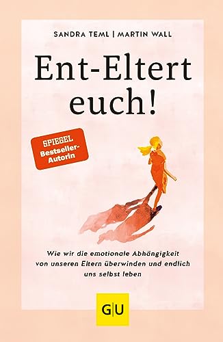 Ent-Eltert euch!: Wie wir die emotionale Abhängigkeit von unseren Eltern überwinden und endlich uns selbst leben (Lebenshilfe Emotionale Selbstheilung)