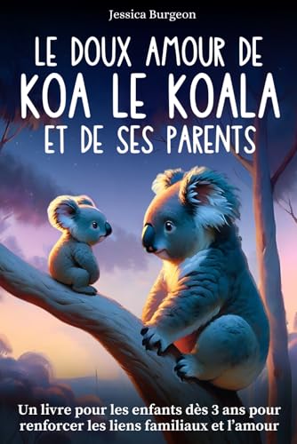 Le Doux Amour de Koa le Koala: Une histoire sur l’amour et la tendresse d’une famille | Histoire du soir apaisante pour les petits dès 3 ans pour développer la complicité entre parents et enfants