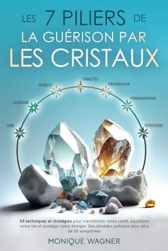 Les 7 piliers de la guérison par les cristaux: 63 techniques et stratégies pour transformer votre santé, équilibrer votre vie et protéger votre énergie. Des remèdes précieux pour plus de 50 symptômes