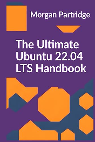 The Ultimate Ubuntu 22.04 LTS Handbook: The Complete Guide to Fortifying Ubuntu: Maximize Your Ubuntu Experience with Insider Tips, Advanced Techniques, and Expert Strategies.