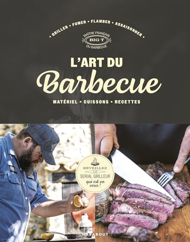 L'art du barbecue: Réveillez le serial grilleur qui est en vous