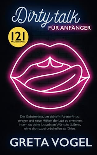 DIRTY TALK FÜR ANFÄNGER: Die Geheimnisse, um deine*n Partner*in zu erregen und neue Höhen der Lust zu erreichen, indem du deine lustvollsten Wünsche äußerst, ohne dich dabei unbeholfen zu fühlen