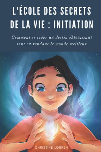 L'École des Secrets de la Vie : Initiation: Comment se créer un destin fabuleux tout en rendant le monde meilleur