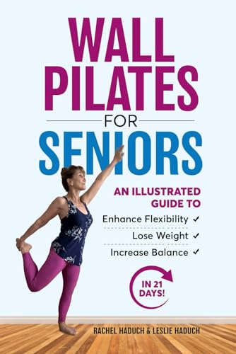 Wall Pilates for Seniors: An Illustrated Guide to Enhance Flexibility, Lose Weight, and Increase Balance in 21 Days!