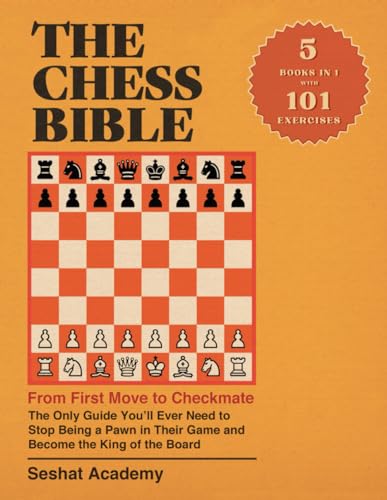 The Chess Bible - From First Move to Checkmate: The Only Guide You’ll Ever Need to Stop Being a Pawn in Their Game and Become the King of the Board. 4 Books in 1 + Workbook