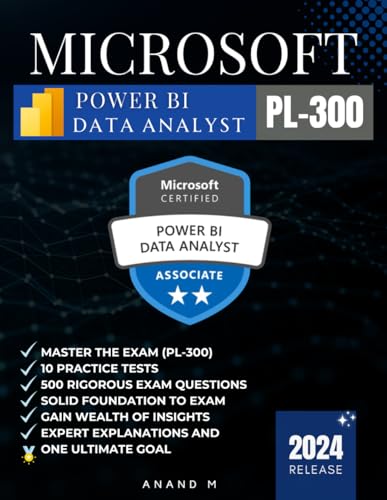 MICROSOFT POWER BI DATA ANALYST | MASTER THE EXAM (PL-300): 10 PRACTICE TESTS, 500 RIGOROUS EXAM QUESTIONS, SOLID FOUNDATIONS, GAIN WEALTH OF INSIGHTS, EXPERT EXPLANATIONS AND ONE ULTIMATE GOAL
