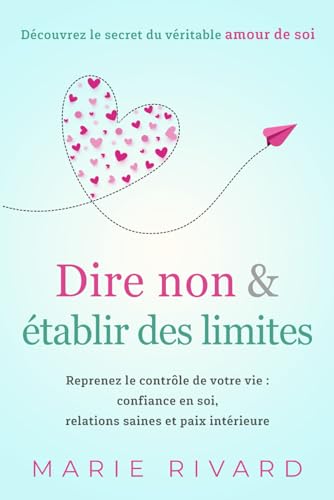 Dire non & établir des limites - Découvrez le secret du véritable amour de soi: Reprenez le contrôle de votre vie : confiance en soi, relations saines et paix intérieure