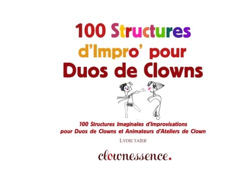 100 Structures d'Impro' pour Duos de Clowns: 100 Structures d’Improvisations pour Duos de Clowns et Animateurs d’Ateliers de Clown