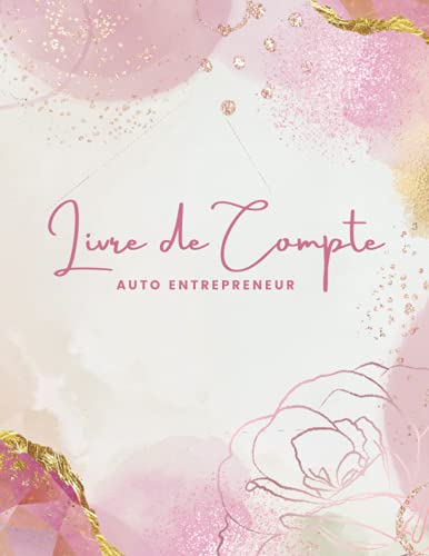 Livre de Compte Auto Entrepreneur: Cahier de Comptabilité Recette Dépense Facile À Remplir pour Auto-Entrepreneur / Micro-Entrepreneur. Couverture Fleur Rose Doré