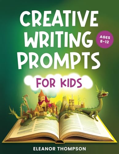 Creative Writing Prompts for Kids Ages 8-12: An exciting workbook filled with imaginative story starters, engaging questions, and invaluable tips ... for hours of screen-free learning and fun.
