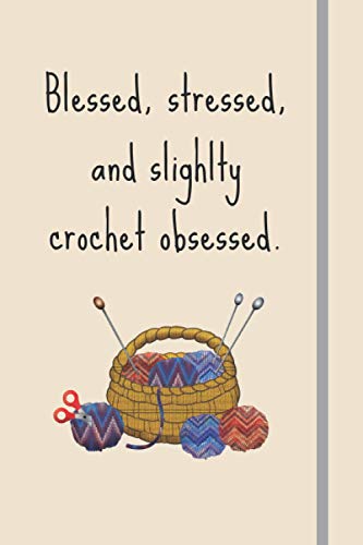 Blessed, Stressed & Slightly Crochet Obsessed: Funny Novelty Crochet Gift For Crocheters - Lined Journal or Notebook
