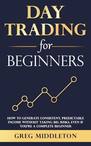 Day Trading for Beginners: How to Generate Consistent, Predictable Income Without Taking Big Risks, Even if You’re a Complete Beginner (Investing for Beginners)
