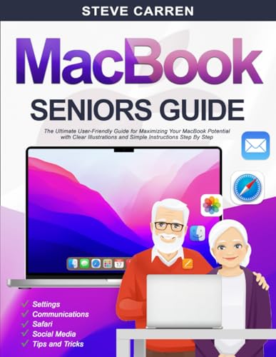 MACBOOK SENIORS GUIDE: The Ultimate User-Friendly Guide for Maximizing Your MacBook Potential with Clear Illustrations and Simple Instructions Step By Step