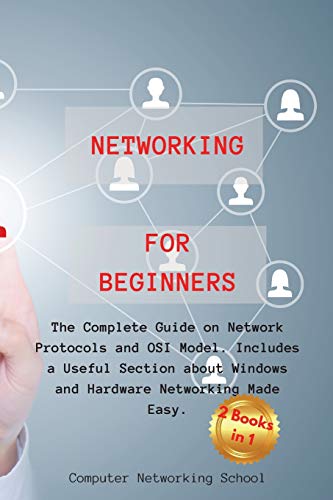 Networking for Beginners: The Complete Guide on Network Protocols and OSI Model. Includes a Useful Section about Windows and Hardware Networking Made Easy.