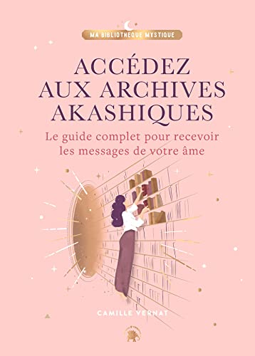 Accédez aux Archives Akashiques: Le guide complet pour ouvrir les portes de votre âme
