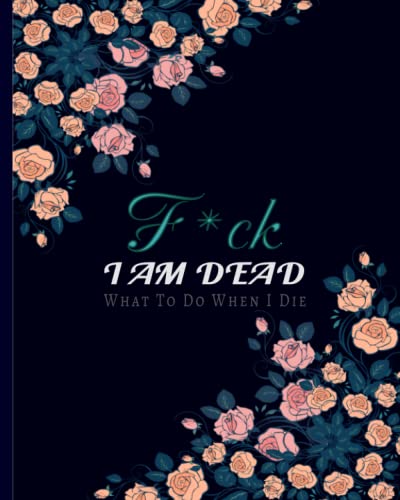 Fuck I am Dead - What To Do When I Die?: Funeral Wishes planner | last wishes planner | My Final Wishes | end of life planner | My Final Thoughts | ... Guide for my Family | death planner organizer
