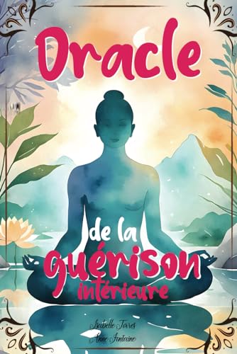 Oracle de la guérison intérieure: Un oracle divinatoire pour transformer votre vie et améliorer votre bien-être grâce à des conseils psychologiques, des méditations et des mantras