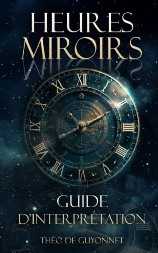 Heures miroirs : Le guide ultime: Un livre qui dévoile la magie et la signification des heures doubles à travers la synchronicité et l'interprétation ... grâce à la numérologie et l'astrologie