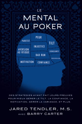 Le Mental Au Poker: Des stratégies ayant fait leurs preuves pour mieux gérer le tilt, la confiance, la motivation, gérer la variance, et plus.