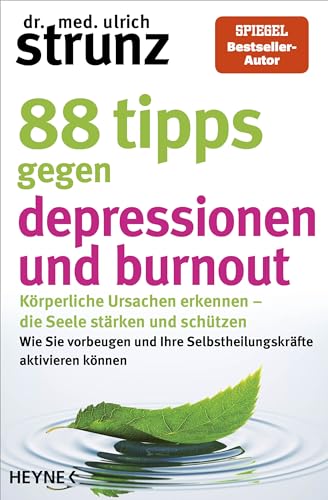 88 Tipps gegen Depressionen und Burnout: Körperliche Ursachen erkennen – die Seele stärken und schützen - Wie Sie vorbeugen und Ihre Selbstheilungskräfte aktivieren können