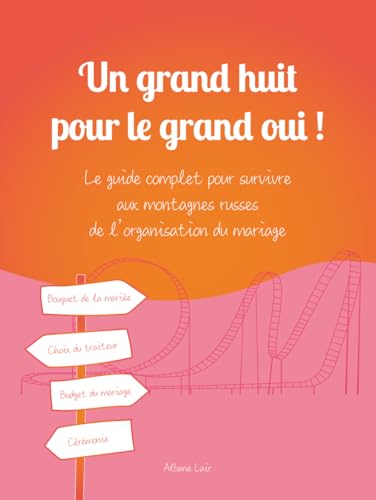 Un grand huit pour le grand oui !: Le guide complet pour survivre aux montagnes russes de l’organisation du mariage