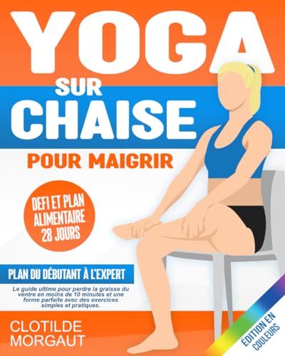 Yoga sur chaise pour Magrir: Le guide ultime pour perdre la graisse du ventre en moins de 10 minutes et une forme parfaite avec des exercices simples e pratiques. Defi et Plan alimentaire 28 jours