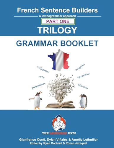 French Sentence Builders - TRILOGY - Part I - Grammar Booklet: Unlocking French Grammar - Beginner to Pre Interm. (The Language Gym - Sentence Builder Books)