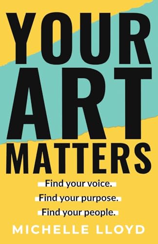 Your Art Matters: Find Your Voice. Find Your Purpose. Find Your People.