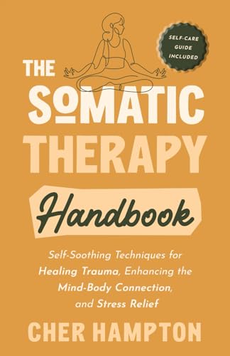 The Somatic Therapy Handbook: Self-Soothing Techniques for Healing Trauma, Enhancing the Mind-Body Connection, and Stress Relief (Holistic Healing Books)