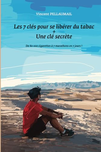 Les 7 clés pour se libérer du tabac + une clé secrète: De 80 000 cigarettes à 7 marathons en 7 jours !