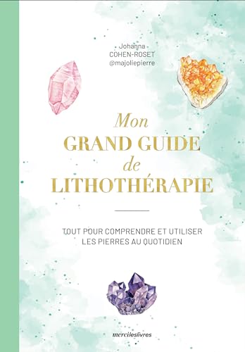 Mon grand guide de lithothérapie: Tout pour comprendre et utiliser les pierres au quotidien