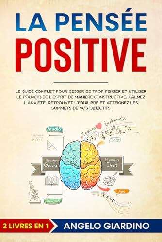 LA PENSÉE POSITIVE: Le guide complet pour cesser de trop penser et utiliser le pouvoir de l'esprit de manière constructive. Calmez l'anxiété, retrouvez l'équilibre et atteignez les vos objectifs
