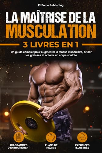 La Maîtrise de la Musculation: Un Guide Complet pour Augmenter la Masse Musculaire, Brûler les Graisses et Obtenir un Corps Sculpté + Exercices Illustrés, Diagrammes d'Entraînement et Plans de Régime.