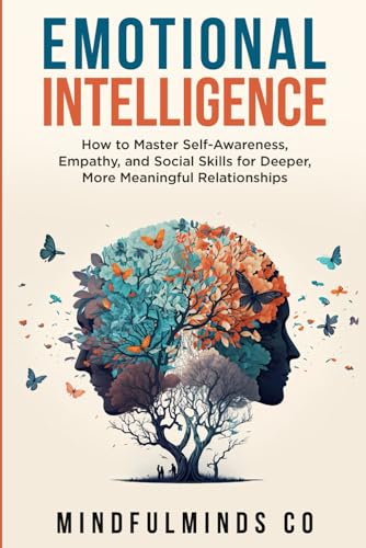 Emotional Intelligence: How To Master Self-Awareness, Empathy, and Social Skills for Deeper, More Meaningful Relationships
