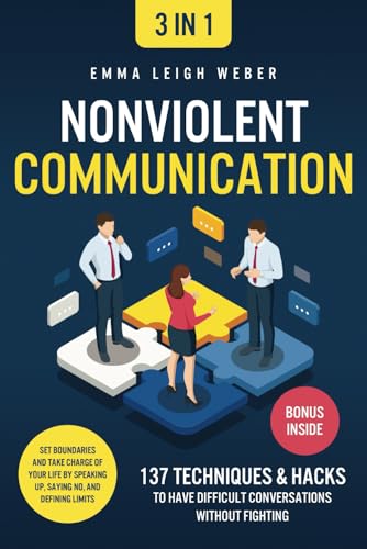 Nonviolent Communication [3-in-1]: 137 Techniques & Hacks to Have Difficult Conversations Without Fighting. Set Boundaries and Take Charge of your Life by Speaking Up, Saying No, and Defining Limits