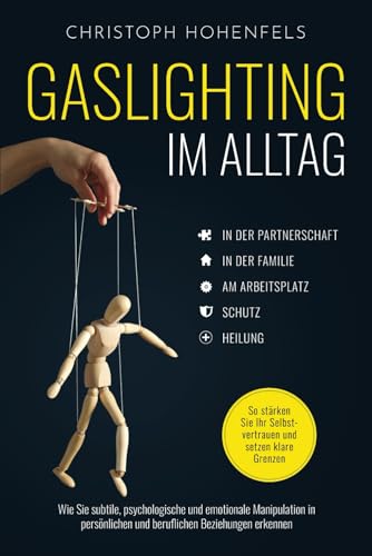 Gaslighting im Alltag: Wie Sie subtile, psychologische und emotionale Manipulation in persönlichen und beruflichen Beziehungen erkennen. So stärken Sie Ihr Selbstvertrauen und setzen klare Grenzen
