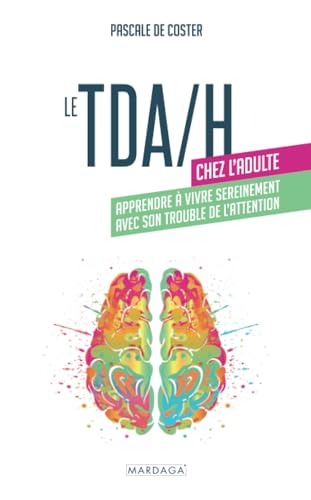 Le TDA/H chez l'adulte: Apprendre à vivre sereinement avec son trouble de l'attention