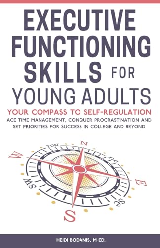 Executive Functioning Skills for Young Adults: Your Compass to Self-Regulation - Ace Time Management, Conquer Procrastination and Set Priorities for Success in College and Beyond