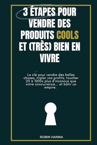 3 étapes pour vendre des produits cools et (très) bien en vivre: La clé pour vendre de belles choses sur internet, tripler vos profits, toucher 20 à 1000x plus d'inconnus... et bâtir un empire.