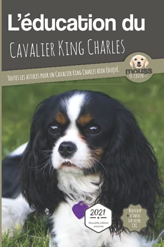 L'ÉDUCATION DU CAVALIER KING CHARLES - Edition 2021 enrichie: Toutes les astuces pour un Cavalier King Charles bien éduqué