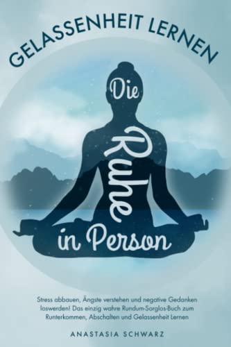 Die Ruhe in Person: Stress abbauen, Ängste verstehen und negative Gedanken loswerden! Das einzig wahre Rundum-Sorglos-Buch zum Runterkommen, Abschalten und Gelassenheit Lernen