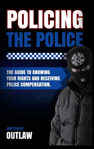 Policing The Police: Outlaw's guide to knowing your rights and receiving police compensation.