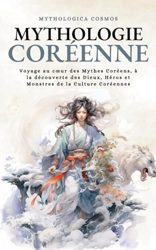 Mythologie Coréenne: Voyage au cœur des Mythes Coréens, à la découverte des Dieux, Héros et Monstres de la Culture Coréennes